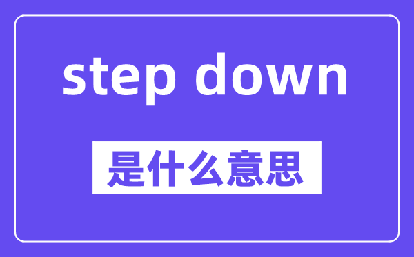 step down是什么意思,中文翻譯是什么