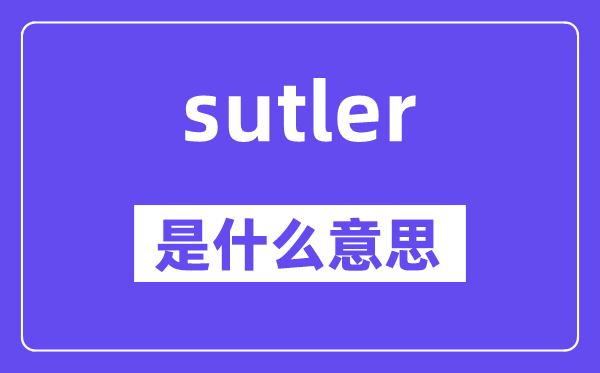 sutler是什么意思,sutler怎么讀,中文翻譯是什么
