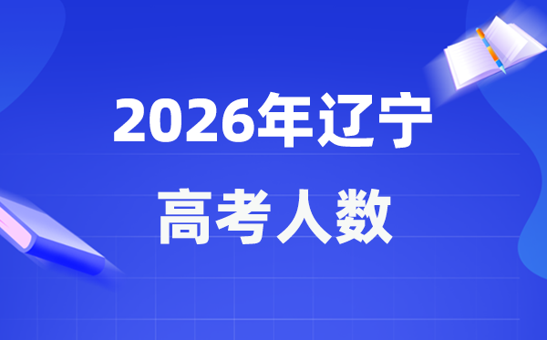 2026年遼寧高考人數大概是多少,遼寧歷年高考人數統計表