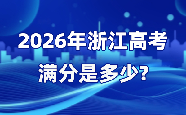2026年浙江高考滿分是多少,浙江高考各科目分值設置