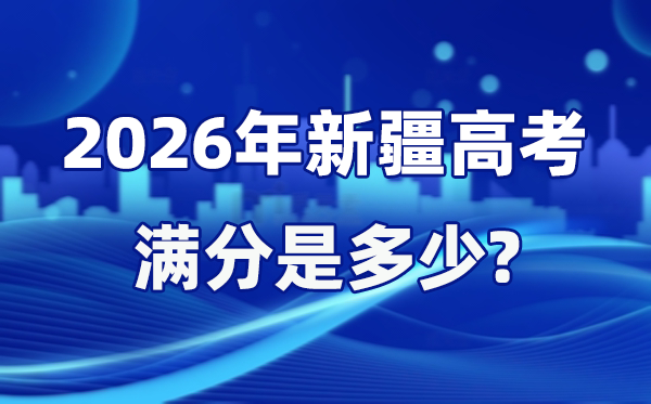 2026年新疆高考滿分是多少,新疆高考各科目分值設(shè)置