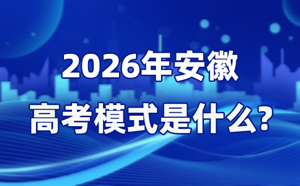 2026年安徽高考模式是什么,是3+1+2模式嗎?