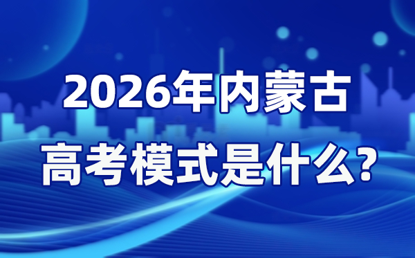 2026年內蒙古高考模式是什么,是3+1+2模式嗎?