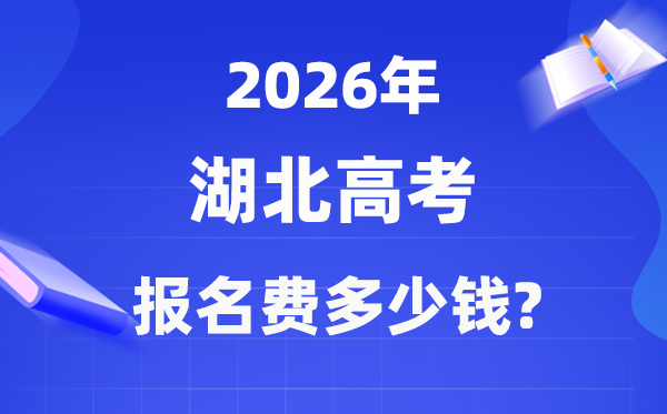 2026年湖北高考報名費多少錢,什么時候交？