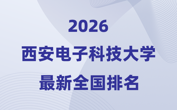 2026西安電子科技大學全國排名第幾(最新排行榜)