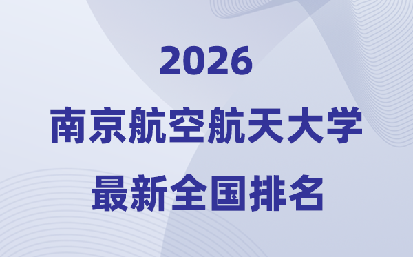 2026南京航空航天大學全國排名第幾(南航最新排行榜)