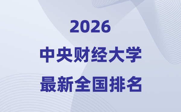 2026中央財經大學全國排名第幾(中央財大最新排行榜)