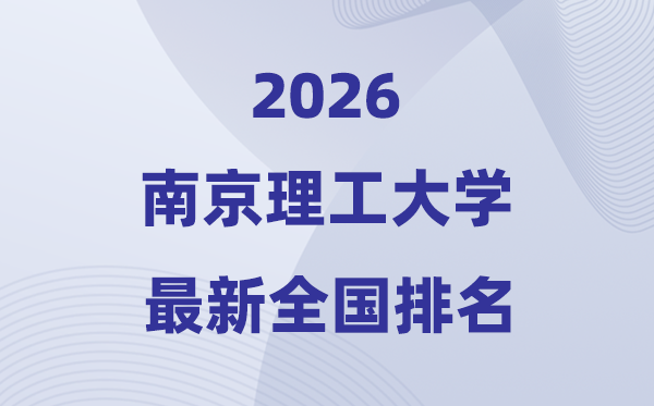 2026南京理工大學全國排名第幾(南理工最新排行榜)
