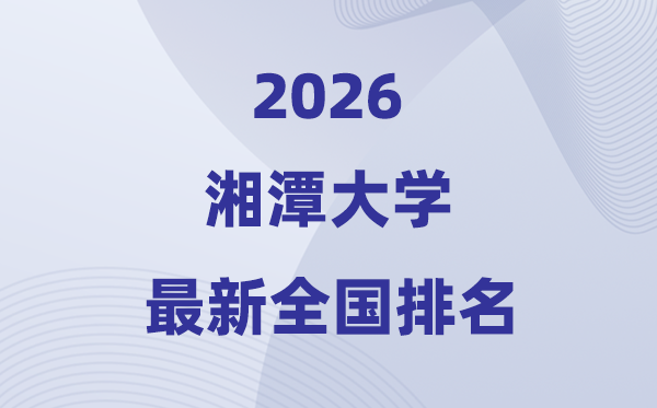 2026湘潭大學排名全國第幾位(最新排行榜)