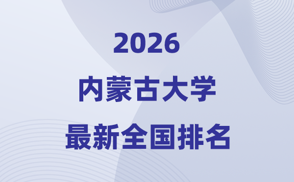 2026內蒙古大學排名全國第幾位(最新排行榜)
