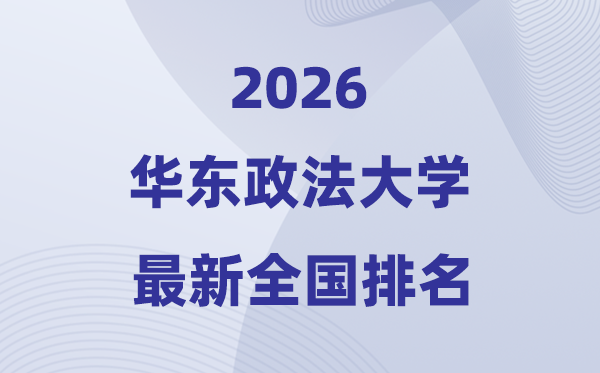 2026華東政法大學(xué)排名全國第幾位(最新排行榜)