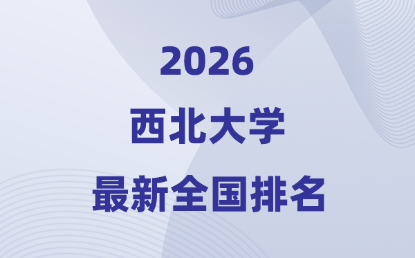 2026西北大學排名全國第幾位(最新排行榜)