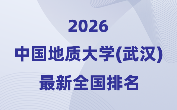 2026中國地質大學(武漢)排名全國第幾位(最新排行榜)