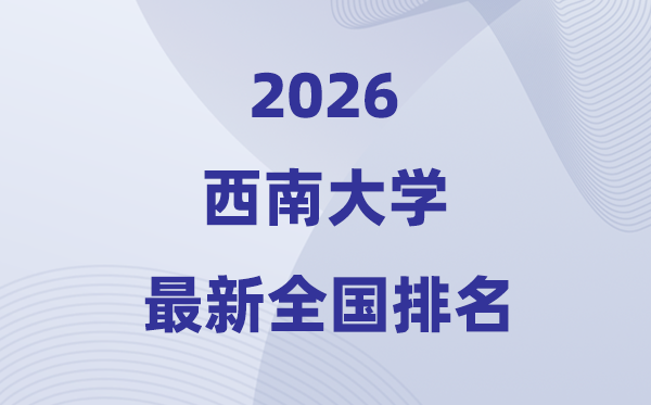 2026西南大學排名全國第幾位(最新排行榜)