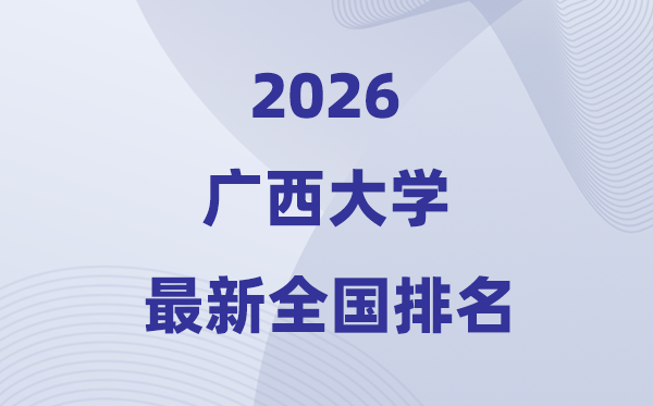 2026廣西大學排名全國第幾位(最新排行榜)