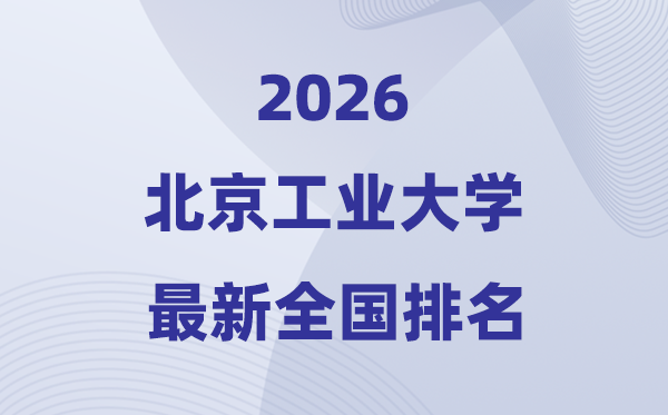 2026北京工業大學排名全國第幾位(最新排行榜)