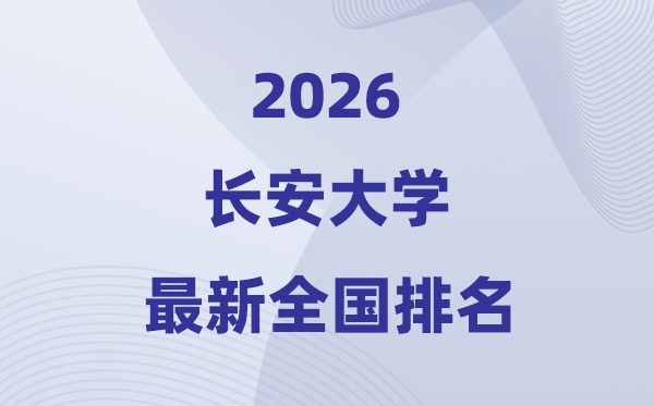 2026長安大學(xué)排名全國第幾位(最新排行榜)