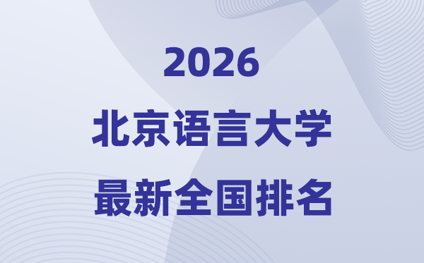 2026北京語言大學排名全國第幾位(最新排行榜)