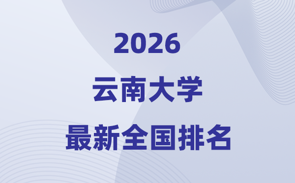 2026云南大學排名全國第幾位(最新排行榜)
