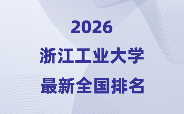 2026浙江工業大學排名全國第幾位(最新排行榜)