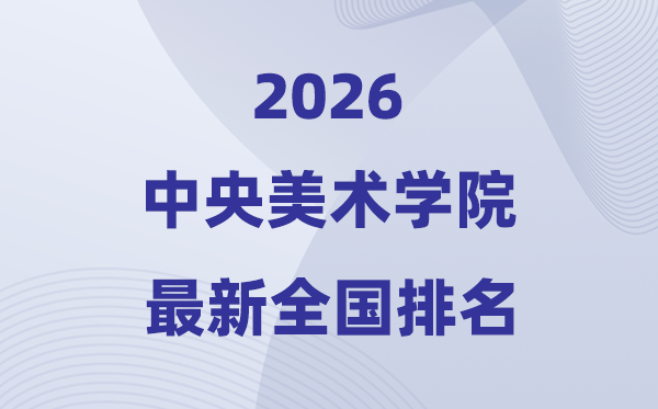 2026中央美術學院排名全國第幾位(最新排行榜)