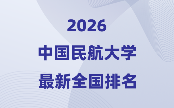 2026中國民航大學排名全國第幾位(最新排行榜)