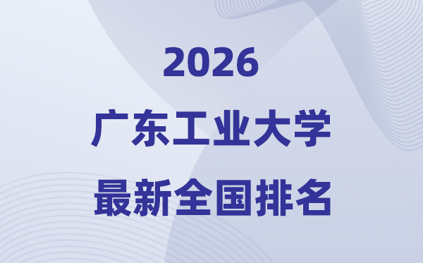 2026廣東工業大學排名全國第幾位(最新排行榜)
