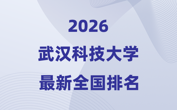 2026武漢科技大學排名全國第幾位(最新排行榜)