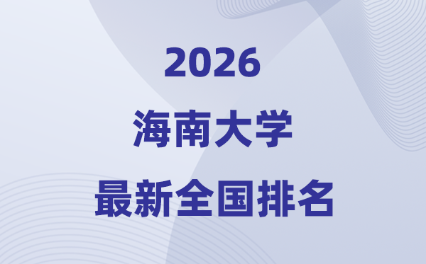 2026海南大學(xué)排名全國(guó)第幾位(最新排行榜)