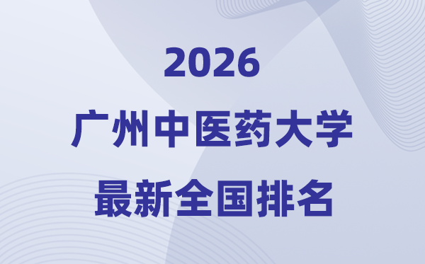 2026廣州中醫藥大學排名全國第幾位(最新排行榜)