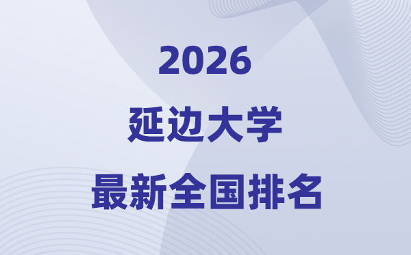 2026延邊大學排名全國第幾位(最新排行榜)