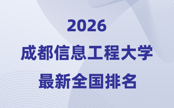 2026成都信息工程大學(xué)排名全國第幾位(最新排行榜)