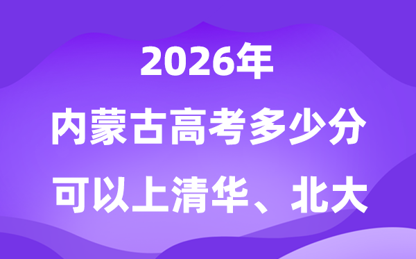2026內蒙古高考多少分可以上清華北大?附最低分數線