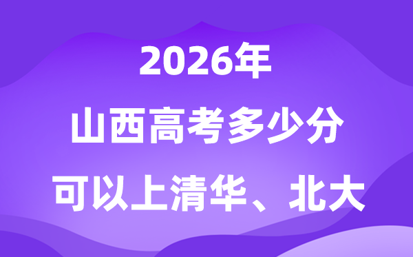2026山西高考多少分可以上清華北大?附最低分數線