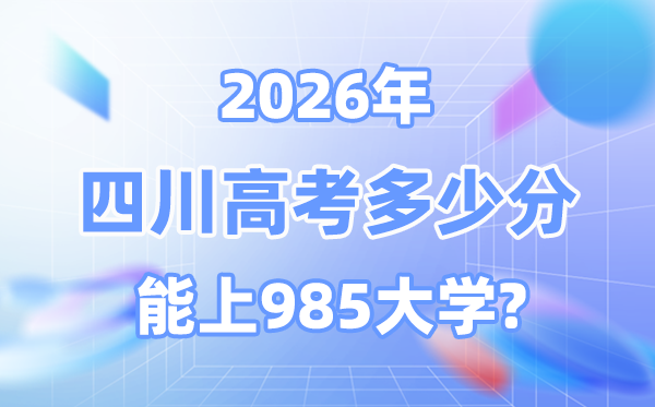 2026四川高考多少分能上985？附各校最低錄取分數線