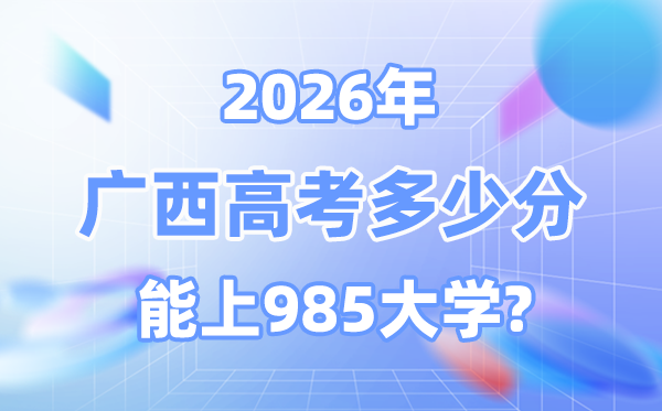 2026廣西高考多少分能上985？附各校最低錄取分數線