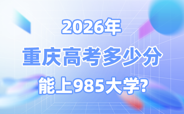 2026重慶高考多少分能上985大學(xué)？附各校最低錄取分?jǐn)?shù)線
