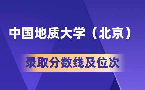 中國地質大學(北京)在各省的錄取分數線及位次,2026高考多少分能上?