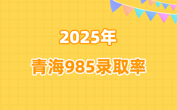 2025年青海高考985錄取率是多少（2026參考）