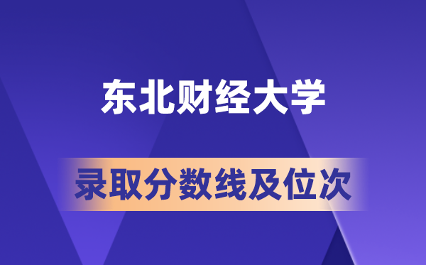 東北財經大學在各省的錄取分數線及位次,2026屆高考生多少分能上?