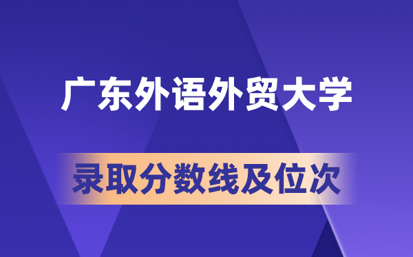 廣東外語外貿大學在各省的錄取分數線及位次,2026屆高考生多少分能上?