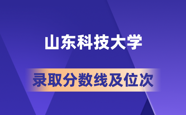 山東科技大學在各省的錄取分數線及位次,2026屆高考生多少分能上?