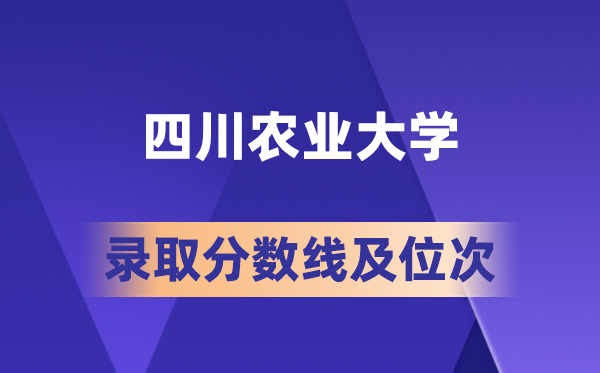 四川農業大學在各省的錄取分數線及位次,2026屆高考生多少分能上?