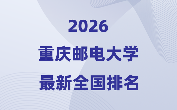 2026重慶郵電大學排名全國第幾位(最新排行榜)