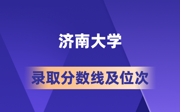 濟南大學在各省的錄取分數線及位次,2026屆高考生多少分能上?