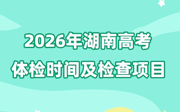 湖南2026年高考體檢時間是什么時候,有哪些檢查項目?