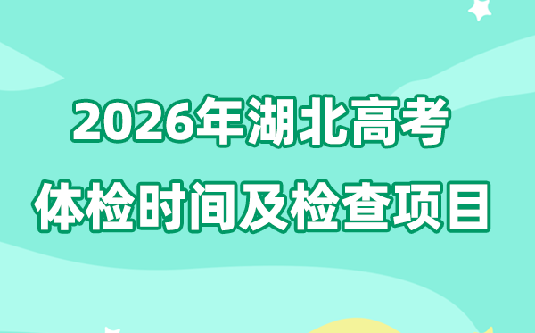 湖北2026年高考體檢時間是什么時候,自3月上旬開始