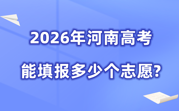 2026年河南可以填多少個高考志愿,各批次能報考的學(xué)校和專業(yè)數(shù)量