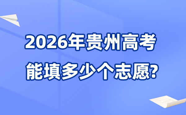 2026年貴州可以填多少個(gè)高考志愿,各批次能報(bào)考的學(xué)校和專業(yè)數(shù)量