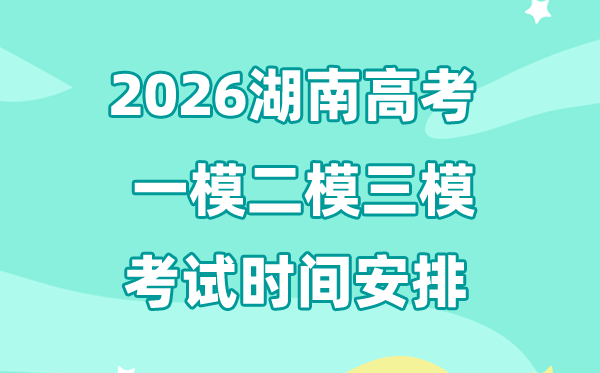 2026湖南高考一模二模三模時間安排,一般什么時候考?